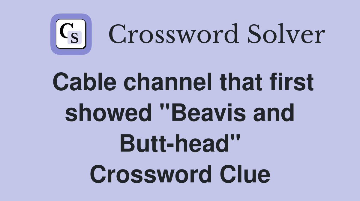 Cable channel that first showed "Beavis and Butthead" Crossword Clue